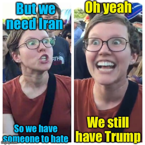 But we need Iran So we have someone to hate Oh yeah We still have Trump | image tagged in social justice warrior hypocrisy | made w/ Imgflip meme maker