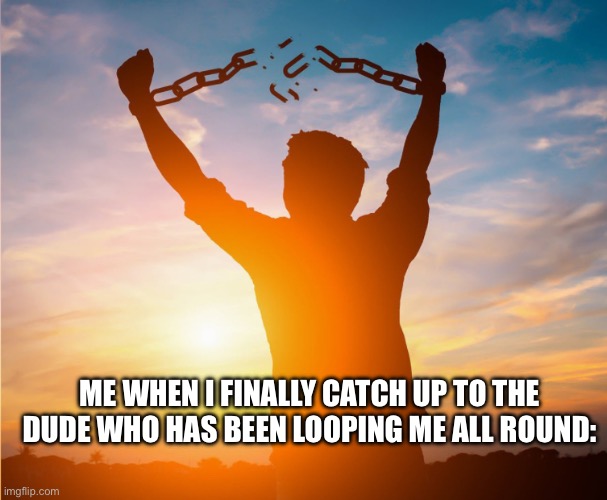 Man breaking free from chains over the sunset | Me when I finally catch up to the dude who has been looping me all round: | image tagged in man breaking free from chains over the sunset | made w/ Imgflip meme maker