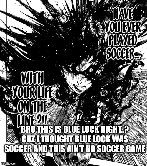 Have you ever blank with your life on the line | Bro this is blue lock right..? Cuz I thought blue lock was soccer and this ain’t no soccer game | image tagged in have you ever blank with your life on the line | made w/ Imgflip meme maker