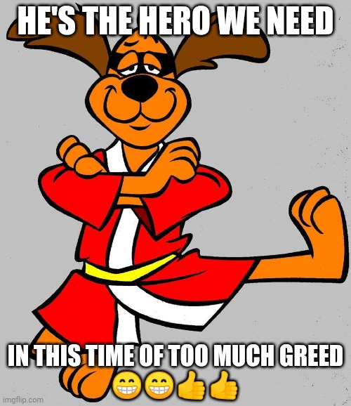 Hong Kong Phooey | He's the hero we need; In this time of too much greed
😁😁👍👍 | image tagged in hong kong phooey | made w/ Imgflip meme maker