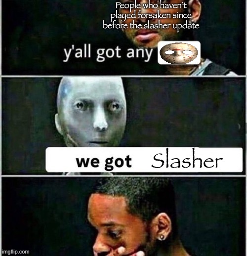 yall got any | People who haven’t played forsaken since before the slasher update; Slasher | image tagged in yall got any | made w/ Imgflip meme maker