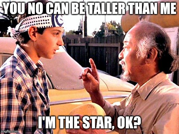Karate Kid | You no can be taller than me; I'm the star, ok? | image tagged in karate kid | made w/ Imgflip meme maker