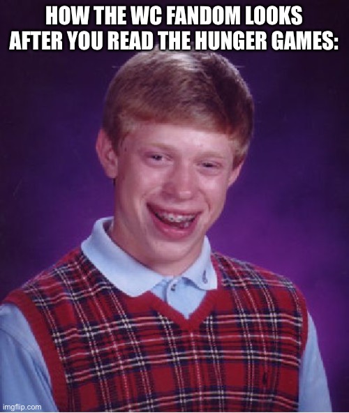 Bad Luck Brian | How the wc fandom looks after you read the hunger games: | image tagged in memes,bad luck brian | made w/ Imgflip meme maker