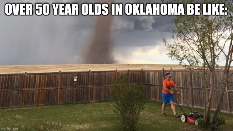 Tornado Lawn Mower | Over 50 year olds in Oklahoma be like: | image tagged in tornado lawn mower | made w/ Imgflip meme maker