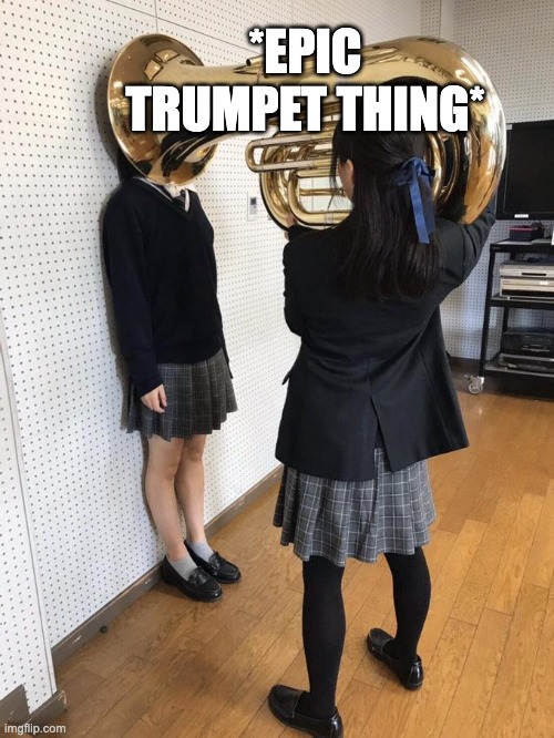 *epic trumpet thing* | image tagged in girl putting tuba on girl's head | made w/ Imgflip meme maker