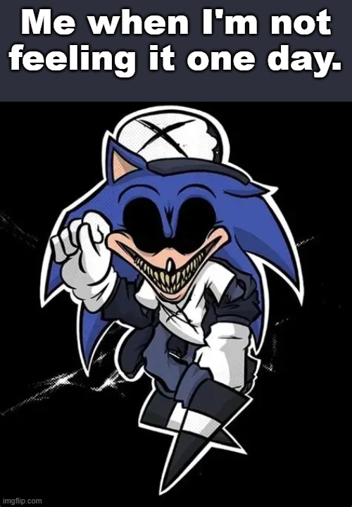 Not now. I don't feel like it right now. | Me when I'm not feeling it one day. | image tagged in sonic exe | made w/ Imgflip meme maker