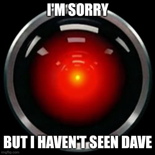 I'm sorry But I haven't seen dave | image tagged in hal 9000 | made w/ Imgflip meme maker