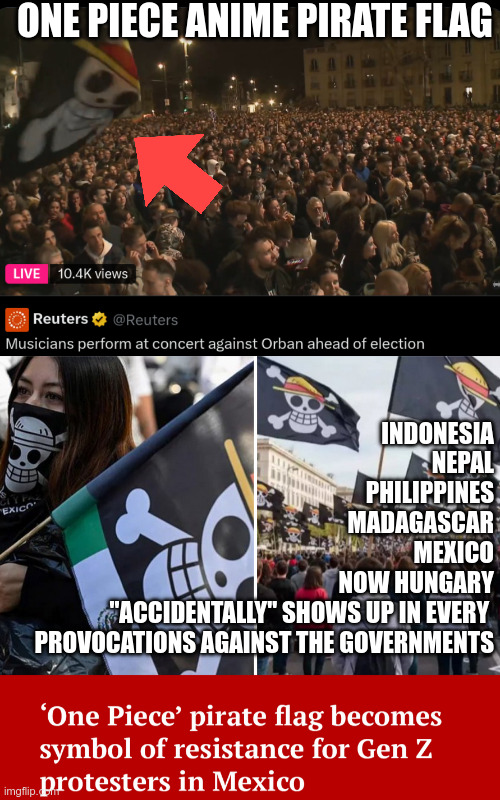 One piece anime pirate flag; Indonesia
Nepal
Philippines
Madagascar
Mexico
now Hungary
"Accidentally" shows up in every 
provocations against the governments | made w/ Imgflip meme maker