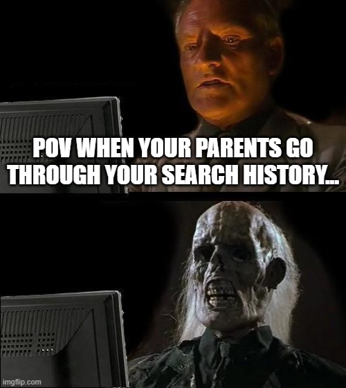I'll Just Wait Here | pov when your parents go through your search history... | image tagged in memes,i'll just wait here | made w/ Imgflip meme maker