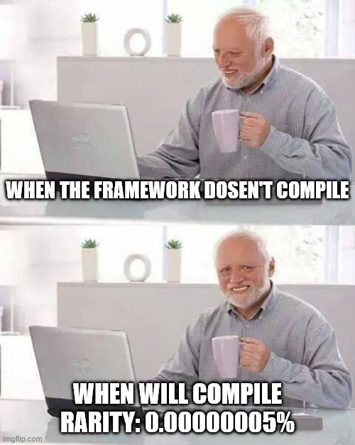 Just programming stuff | when THE FRAMEWORK dosen't compile; when will compile
RARITY: 0.00000005% | image tagged in memes,hide the pain harold | made w/ Imgflip meme maker