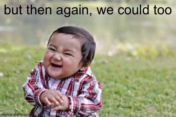 but then again, we could too | image tagged in memes,evil toddler | made w/ Imgflip meme maker
