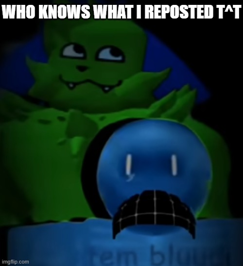 BEWARE: IT'S A REPOST!!! | WHO KNOWS WHAT I REPOSTED T^t | image tagged in kevin behind bluudud | made w/ Imgflip meme maker