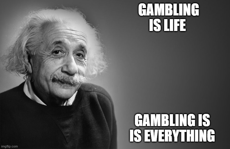 albert einstein quotes | GAMBLING IS LIFE GAMBLING IS IS EVERYTHING | image tagged in albert einstein quotes | made w/ Imgflip meme maker