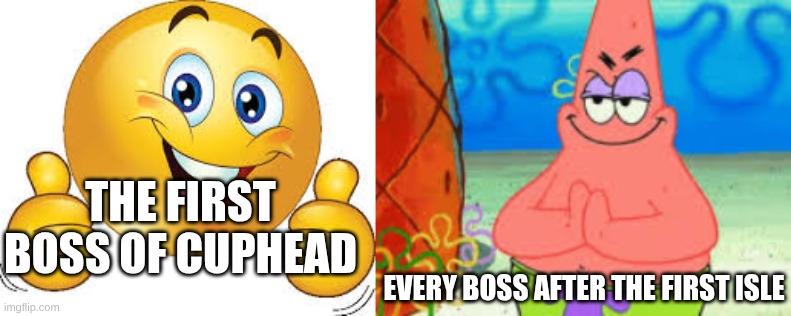 Cuphead is annoying | The first boss of cuphead; Every boss after the first isle | image tagged in random,idk | made w/ Imgflip meme maker