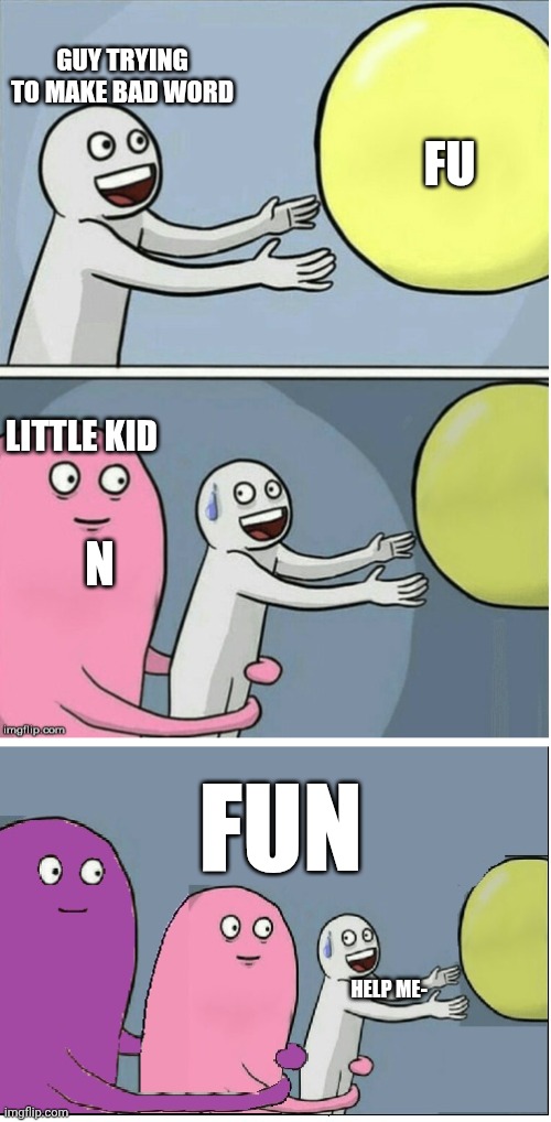 The Kids of the Internet | FU; Guy trying to make bad word; Little kid; N; Fun; Help me- | image tagged in running away baloon 2,kids today,very funny,reddit,internet | made w/ Imgflip meme maker