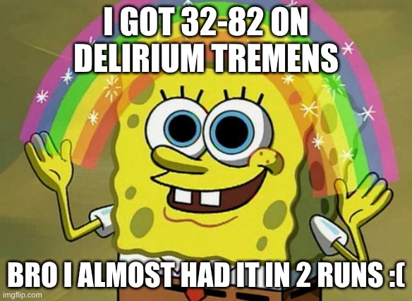 YAY :D | I got 32-82 on
delirium tremens; bro I almost had it in 2 runs :( | image tagged in memes,imagination spongebob | made w/ Imgflip meme maker