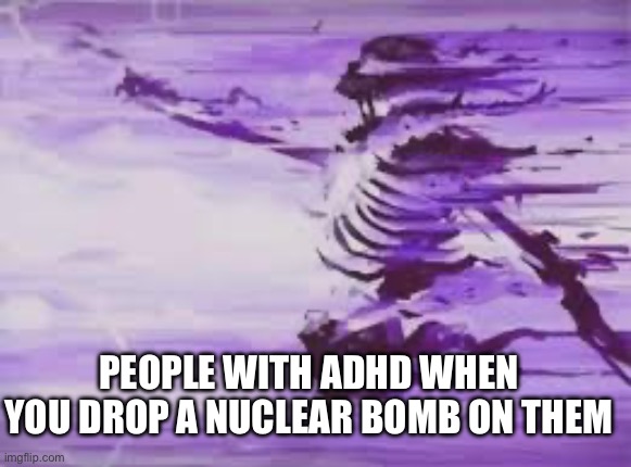 Same happens with lactose intolerant people | People with adhd when you drop a nuclear bomb on them | image tagged in funny,memes,meme,fun,funny memes,funny meme | made w/ Imgflip meme maker