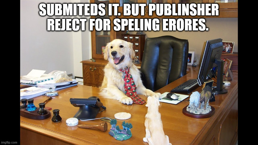 Dog work | Submiteds it. But publinsher reject for speling erores. | image tagged in dog work | made w/ Imgflip meme maker