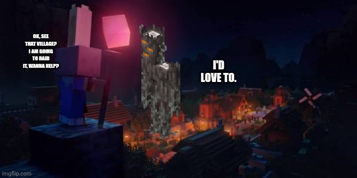 Arch Illager | Ok, see that village? I am going to raid it, wanna help? I'd love to. | image tagged in arch illager | made w/ Imgflip meme maker