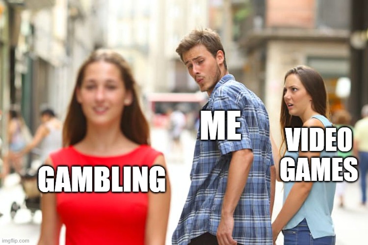 h | me; video games; gambling | image tagged in memes,distracted boyfriend | made w/ Imgflip meme maker