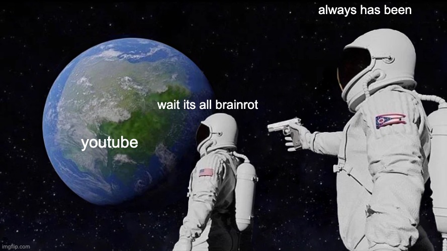 idk for title | always has been; wait its all brainrot; youtube | image tagged in memes,always has been,funny memes | made w/ Imgflip meme maker