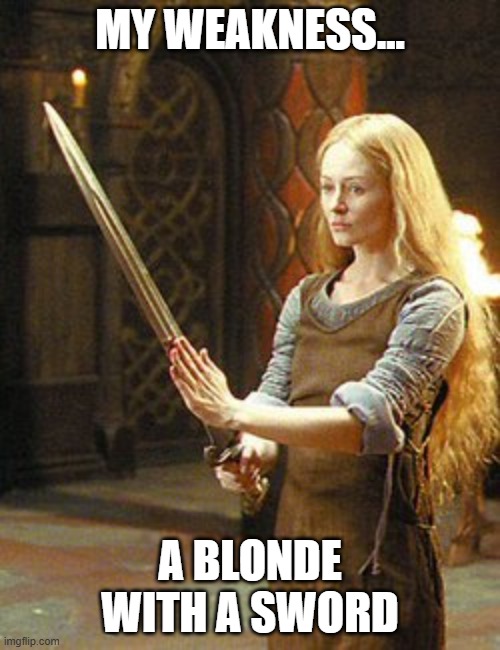 My Weakness | my weakness... a blonde with a sword | image tagged in eowyn,lord of the rings,sword,chick with sword | made w/ Imgflip meme maker