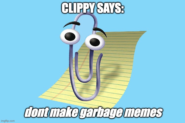 idk | Clippy says:; dont make garbage memes | image tagged in clippy made dr mario come for me,idk | made w/ Imgflip meme maker