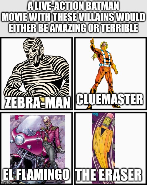 best or worst villians? | a live-action batman movie with these villains would either be amazing or terrible; cluemaster; zebra-man; the eraser; el flamingo | image tagged in grid 4x4 | made w/ Imgflip meme maker