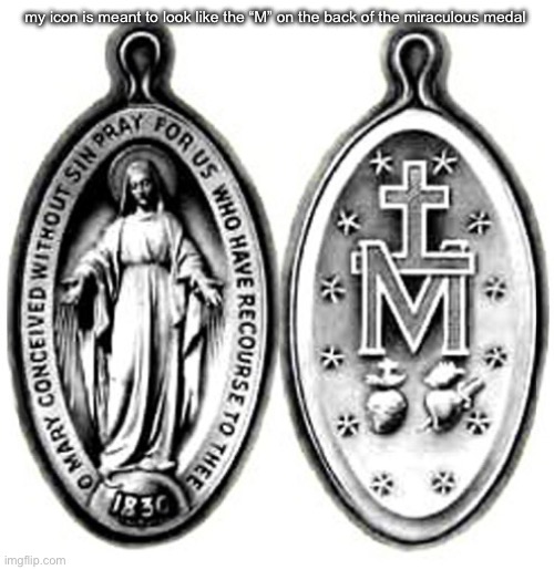 i love it a lot really. i have one. i just need a pardon Crucifix | my icon is meant to look like the “M” on the back of the miraculous medal | made w/ Imgflip meme maker