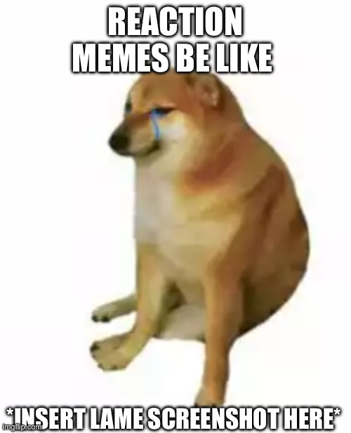 Weak doge alone | Reaction memes be like; *insert lame screenshot here* | image tagged in weak doge alone | made w/ Imgflip meme maker