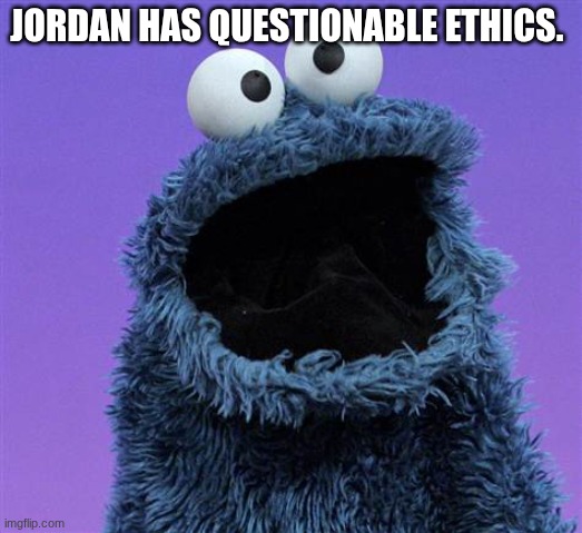 cookie monster | Jordan has questionable ethics. | image tagged in cookie monster | made w/ Imgflip meme maker