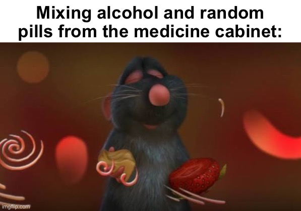 Mixing alcohol and random pills from the medicine cabinet: | made w/ Imgflip meme maker