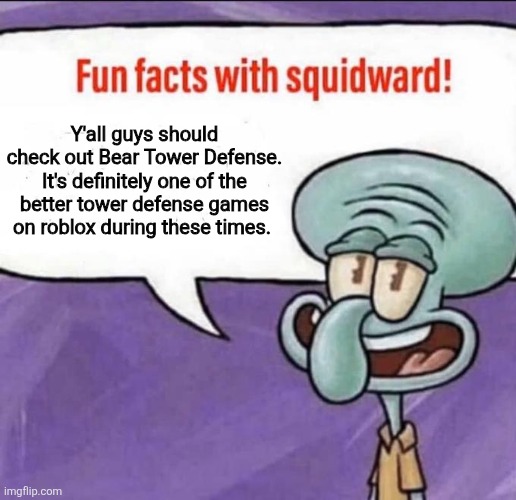 I'd definitely recommend it if you like Bear Alpha. It's not like other games where you gamble for your towers. | Y'all guys should check out Bear Tower Defense. It's definitely one of the better tower defense games on roblox during these times. | image tagged in fun facts with squidward,memes,roblox | made w/ Imgflip meme maker