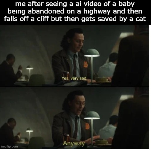 i dont care | me after seeing a ai video of a baby being abandoned on a highway and then falls off a cliff but then gets saved by a cat | image tagged in oh how sad anyway | made w/ Imgflip meme maker