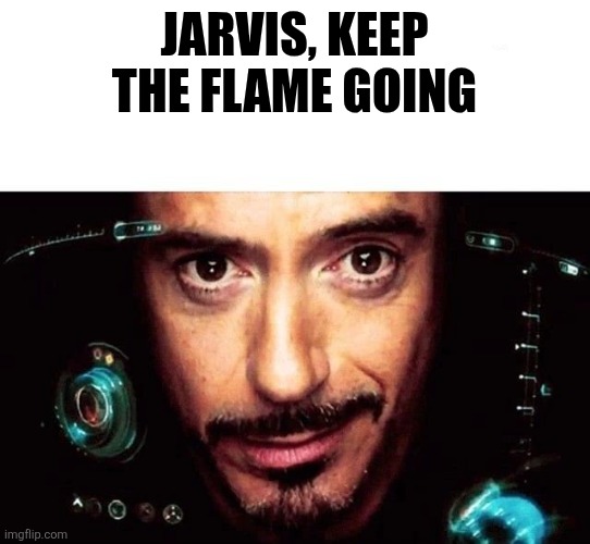 Jarvis Template | JARVIS, keep the flame going | image tagged in jarvis template | made w/ Imgflip meme maker