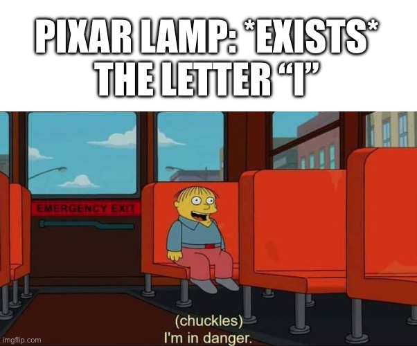 I'm in Danger + blank place above | Pixar lamp: *exists*
The letter “i” | image tagged in i'm in danger blank place above | made w/ Imgflip meme maker