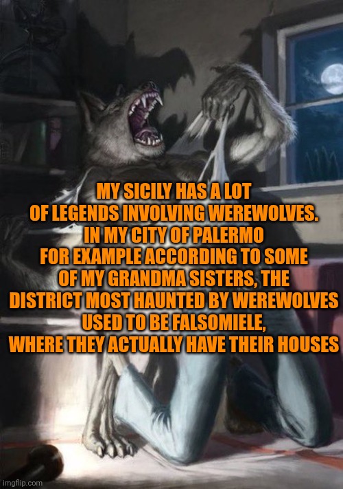 My sicilian werewolves legends | My Sicily has a lot of legends involving werewolves. In my city of Palermo for example according to some of my grandma sisters, the district most haunted by werewolves used to be falsomiele, where they actually have their houses | image tagged in wolf tearing off shirt | made w/ Imgflip meme maker
