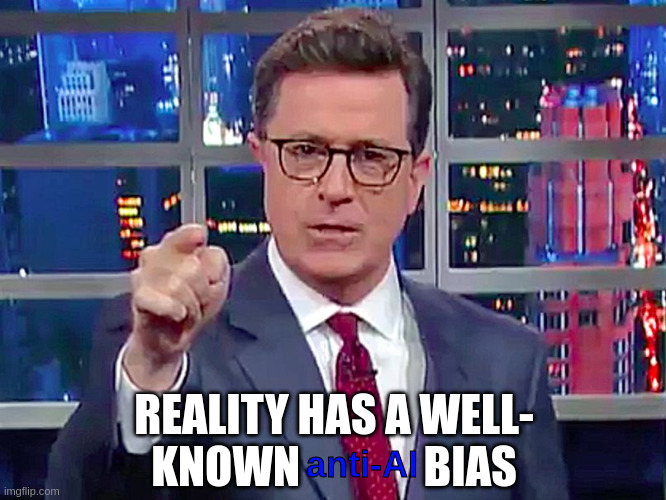 Steven Colbert image macro captioned with "reality has a well-known anti-AI bias". The words "anti-AI" are in a different color, indicating that that part of the quote differs from Colbert's original words.