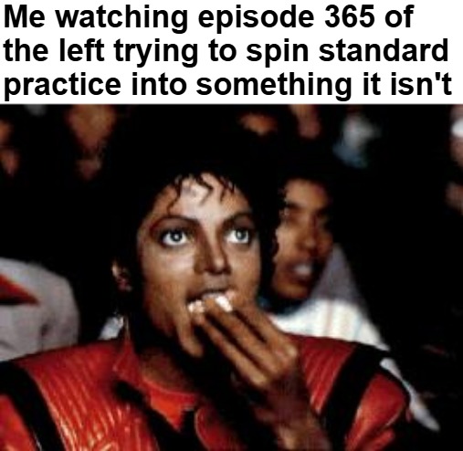 michael jackson eating popcorn | Me watching episode 365 of the left trying to spin standard practice into something it isn't | image tagged in michael jackson eating popcorn,democrats,politics,propaganda | made w/ Imgflip meme maker