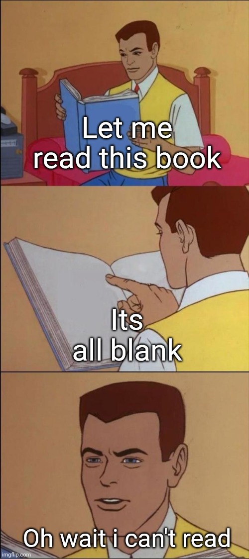 I got a mental image of this meme when i was sleeping | Let me read this book; Its all blank; Oh wait i can't read | image tagged in the book of idiots | made w/ Imgflip meme maker
