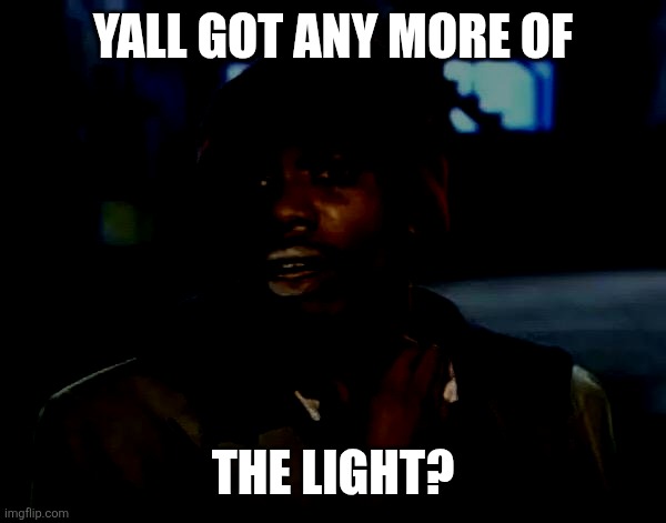 Y'all Got Any More Of That | Yall got any more of; the light? | image tagged in memes,light,dark | made w/ Imgflip meme maker