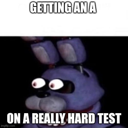 Bonnie Eye Pop | getting an a; on a really hard test | image tagged in bonnie eye pop | made w/ Imgflip meme maker