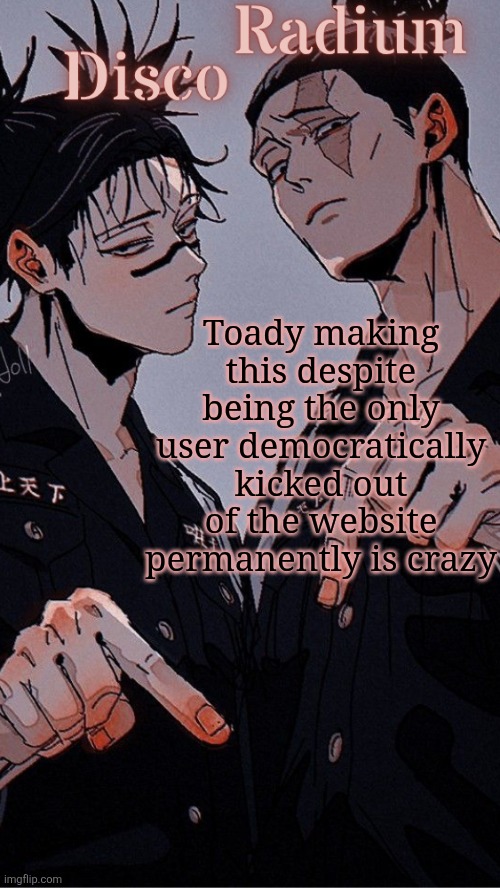 Disco and Radium's Choso and Todo shared temp | Toady making this despite being the only user democratically kicked out of the website permanently is crazy | image tagged in disco and radium's choso and todo shared temp | made w/ Imgflip meme maker