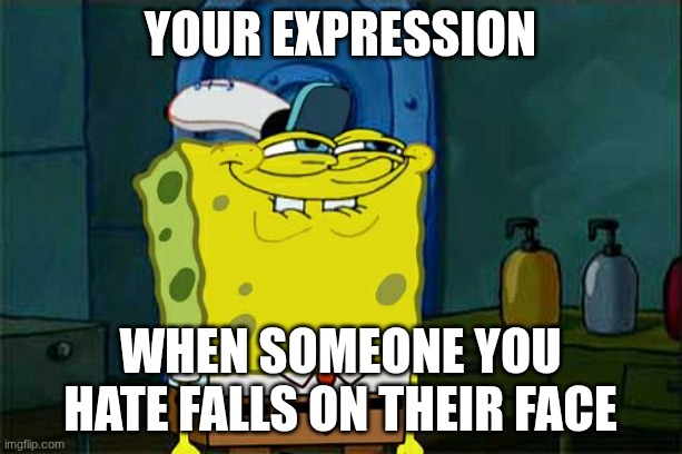 Don't You Squidward | your expression; when someone you hate falls on their face | image tagged in memes,don't you squidward | made w/ Imgflip meme maker