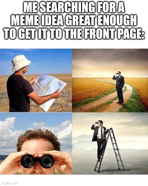 To this day | Me searching for a meme idea great enough to get it to the front page: | image tagged in searchingforatheistvegans | made w/ Imgflip meme maker