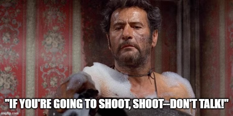 Tucco's Words of Wisdom | "if you're going to shoot, shoot--don't talk!" | image tagged in eli wallach,spaghetti westerns,the good,the bad,and the ugly | made w/ Imgflip meme maker