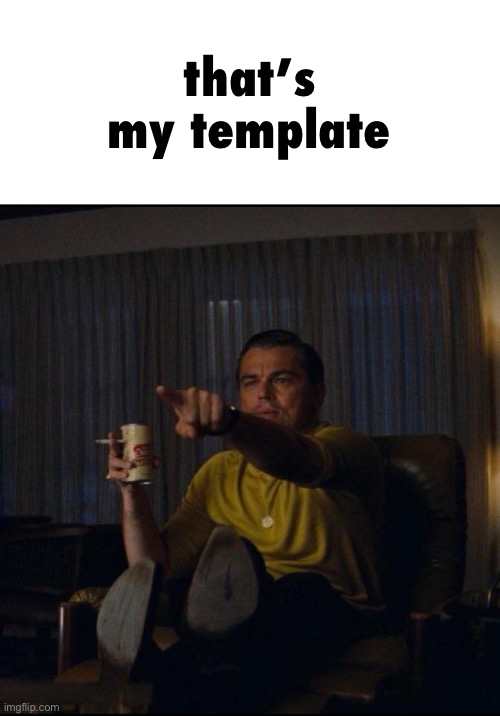 that’s my template | image tagged in leonardo dicaprio pointing | made w/ Imgflip meme maker