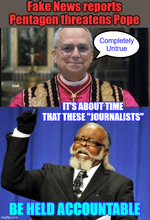The Vatican has formally debunked the story. | Fake News reports Pentagon threatens Pope; Completely Untrue; It's about time that these "journalists"; Be held accountable | image tagged in memes,more liberal lies,hold these hacks accountable,tds | made w/ Imgflip meme maker