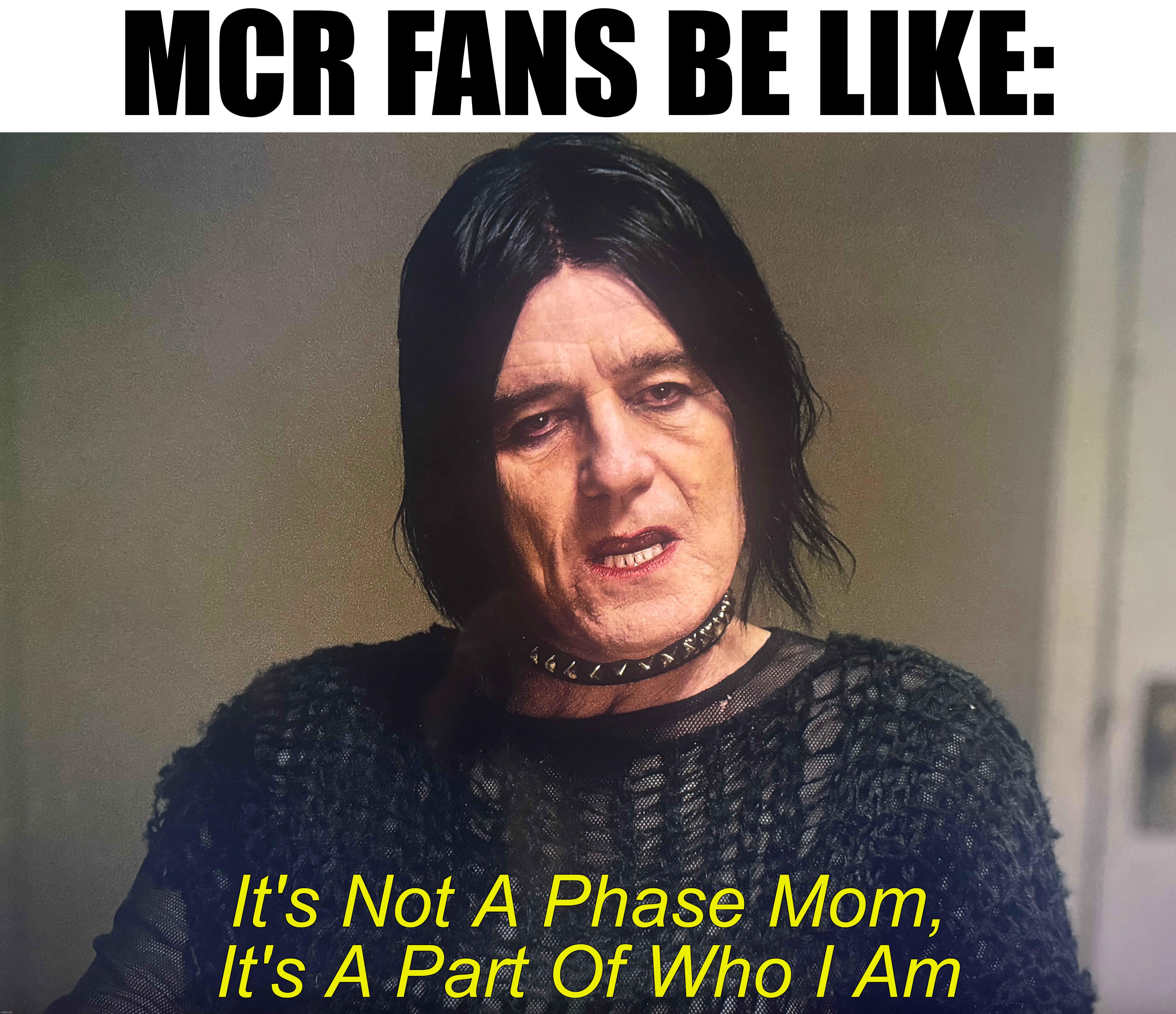 Goth Hal | MCR Fans Be Like:; It's Not A Phase Mom,
It's A Part Of Who I Am | image tagged in memes,meme,funny,fun,mcr,new | made w/ Imgflip meme maker