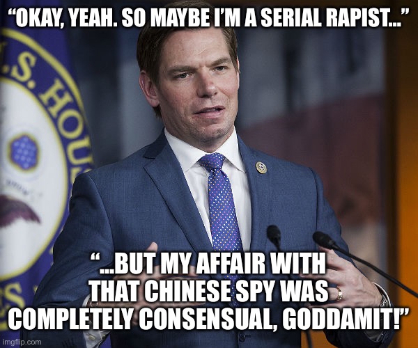 Eric Swalwell | “Okay, yeah. So maybe I’m a serial rapist…”; “…but my affair with that Chinese spy was completely consensual, goddamit!” | image tagged in eric swalwell | made w/ Imgflip meme maker